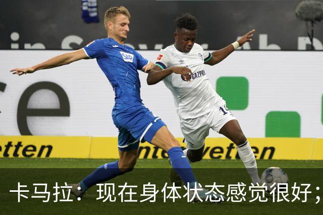 卡马拉：现在身体状态感觉很好；新加盟的球员都非常出色