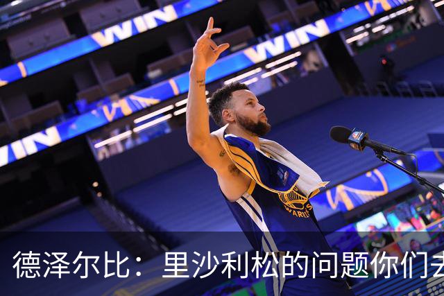 德泽尔比：里沙利松的问题你们去问高层，我和任何人都没有问题
