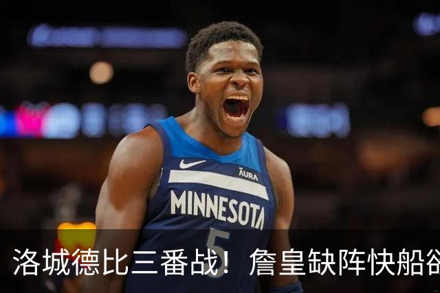 洛城德比三番战！詹皇缺阵快船欲大胜复仇湖人