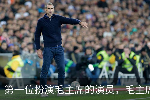 第一位扮演毛主席的演员，毛主席看后说道：以后不要再演了！